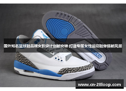 国外知名篮球鞋品牌女款设计创新突破 打造专属女性运动鞋穿搭新风潮