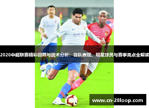 2020中超联赛精彩回顾与战术分析:各队表现、明星球员与赛季亮点全解读 2020中超联赛精彩回顾与战术分析:各队表现、明星球员与赛季亮点全解读