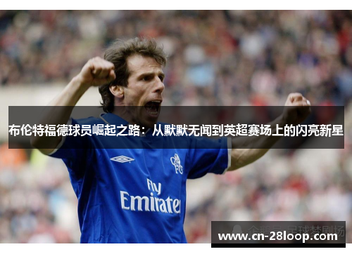 布伦特福德球员崛起之路：从默默无闻到英超赛场上的闪亮新星