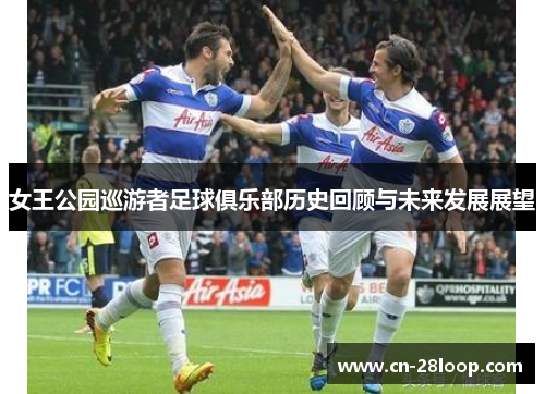 女王公园巡游者足球俱乐部历史回顾与未来发展展望 女王公园巡游者足球俱乐部历史回顾与未来发展展望
