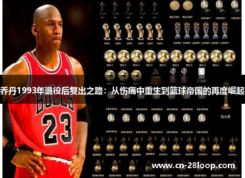 乔丹1993年退役后复出之路:从伤痛中重生到篮球帝国的再度崛起 乔丹1993年退役后复出之路:从伤痛中重生到篮球帝国的再度崛起
