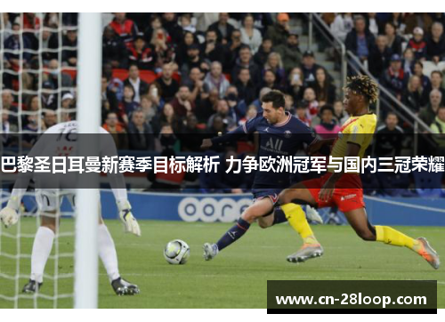 巴黎圣日耳曼新赛季目标解析 力争欧洲冠军与国内三冠荣耀
