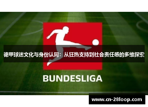 德甲球迷文化与身份认同:从狂热支持到社会责任感的多维探索 德甲球迷文化与身份认同:从狂热支持到社会责任感的多维探索