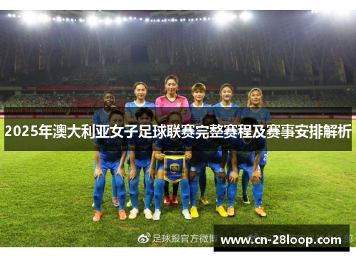 2025年澳大利亚女子足球联赛完整赛程及赛事安排解析 2025年澳大利亚女子足球联赛完整赛程及赛事安排解析