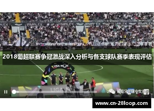 2018葡超联赛争冠激战深入分析与各支球队赛季表现评估 2018葡超联赛争冠激战深入分析与各支球队赛季表现评估