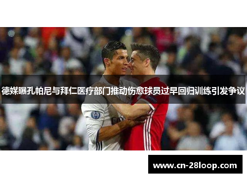 德媒曝孔帕尼与拜仁医疗部门推动伤愈球员过早回归训练引发争议 德媒曝孔帕尼与拜仁医疗部门推动伤愈球员过早回归训练引发争议