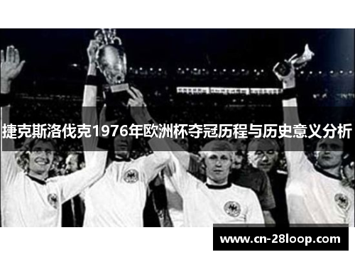 捷克斯洛伐克1976年欧洲杯夺冠历程与历史意义分析 捷克斯洛伐克1976年欧洲杯夺冠历程与历史意义分析