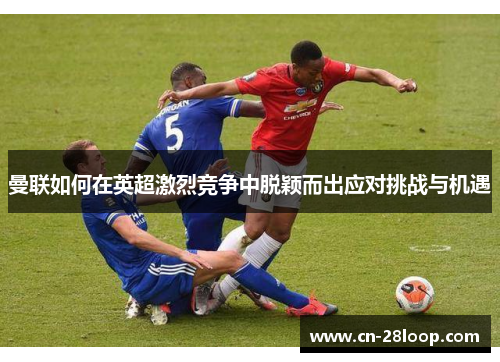 曼联如何在英超激烈竞争中脱颖而出应对挑战与机遇