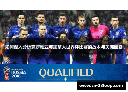 如何深入分析克罗地亚与加拿大世界杯比赛的战术与关键因素