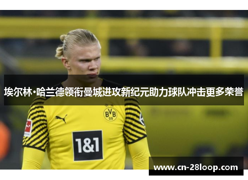 埃尔林·哈兰德领衔曼城进攻新纪元助力球队冲击更多荣誉