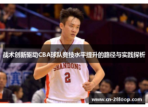 战术创新驱动CBA球队竞技水平提升的路径与实践探析 战术创新驱动CBA球队竞技水平提升的路径与实践探析
