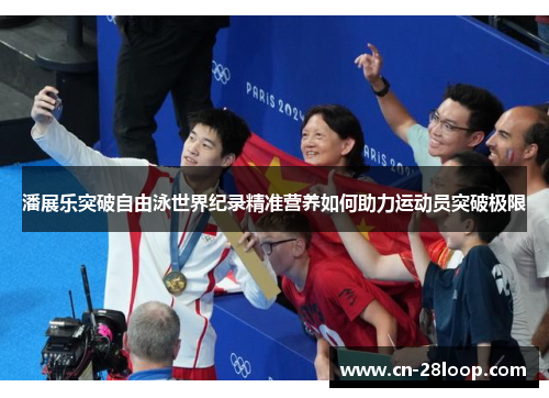 潘展乐突破自由泳世界纪录精准营养如何助力运动员突破极限 潘展乐突破自由泳世界纪录精准营养如何助力运动员突破极限