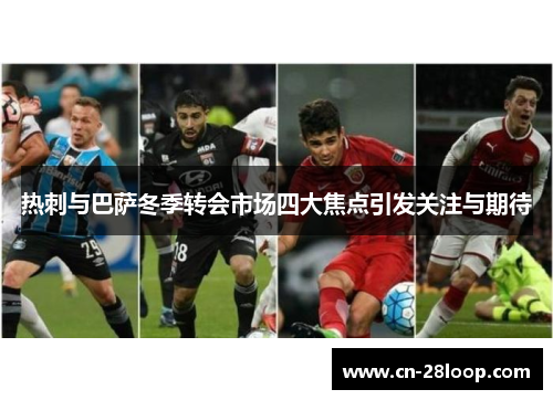 热刺与巴萨冬季转会市场四大焦点引发关注与期待