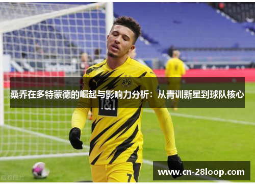 桑乔在多特蒙德的崛起与影响力分析:从青训新星到球队核心 桑乔在多特蒙德的崛起与影响力分析:从青训新星到球队核心