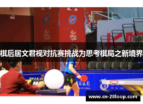 棋后居文君视对抗赛挑战为思考棋局之新境界 棋后居文君视对抗赛挑战为思考棋局之新境界