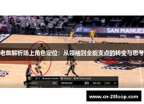 老詹解析场上角色定位:从领袖到全能支点的转变与思考 老詹解析场上角色定位:从领袖到全能支点的转变与思考