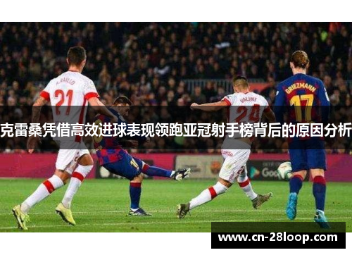 克雷桑凭借高效进球表现领跑亚冠射手榜背后的原因分析