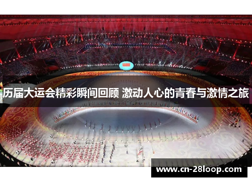 历届大运会精彩瞬间回顾 激动人心的青春与激情之旅