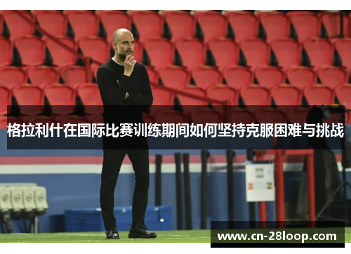 格拉利什在国际比赛训练期间如何坚持克服困难与挑战