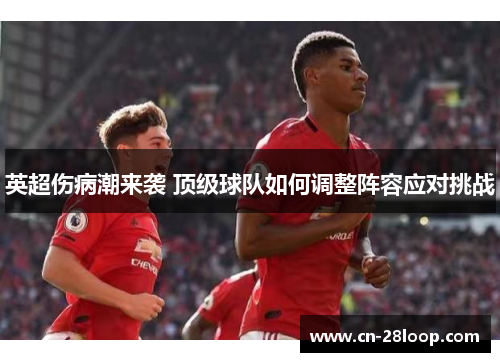 英超伤病潮来袭 顶级球队如何调整阵容应对挑战