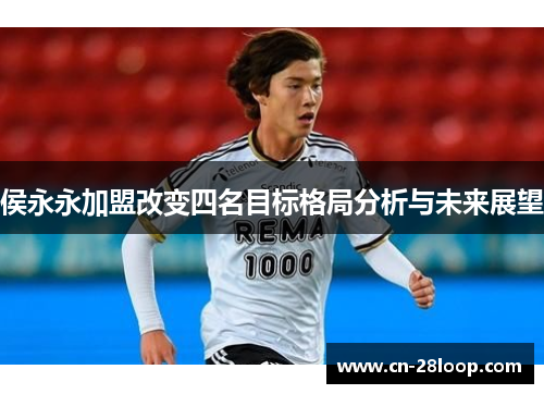 侯永永加盟改变四名目标格局分析与未来展望