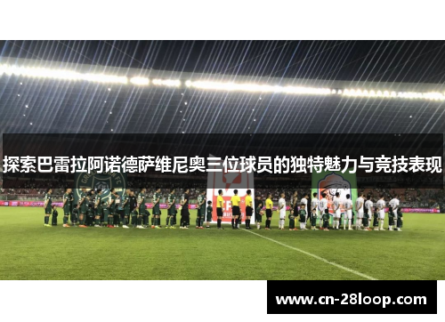 探索巴雷拉阿诺德萨维尼奥三位球员的独特魅力与竞技表现 探索巴雷拉阿诺德萨维尼奥三位球员的独特魅力与竞技表现