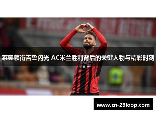 莱奥领衔吉鲁闪光 AC米兰胜利背后的关键人物与精彩时刻