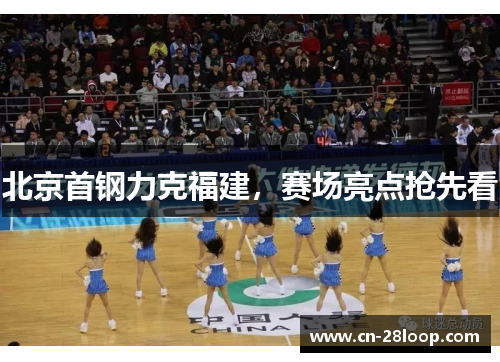 北京首钢力克福建,赛场亮点抢先看 北京首钢力克福建,赛场亮点抢先看