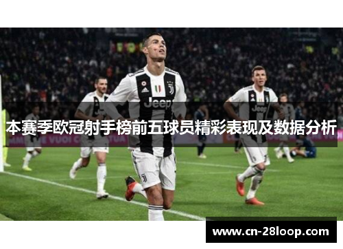 本赛季欧冠射手榜前五球员精彩表现及数据分析 本赛季欧冠射手榜前五球员精彩表现及数据分析