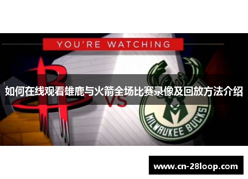 如何在线观看雄鹿与火箭全场比赛录像及回放方法介绍 如何在线观看雄鹿与火箭全场比赛录像及回放方法介绍