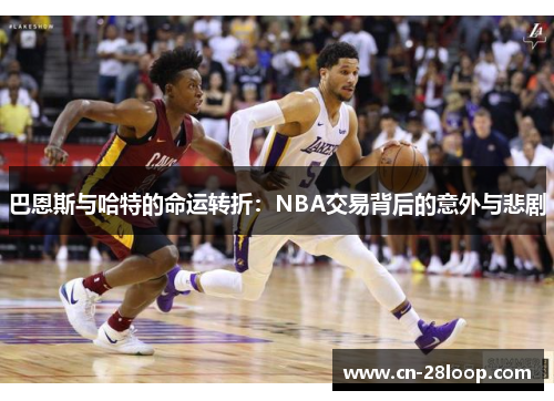 巴恩斯与哈特的命运转折：NBA交易背后的意外与悲剧