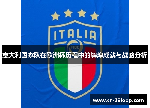 意大利国家队在欧洲杯历程中的辉煌成就与战略分析 意大利国家队在欧洲杯历程中的辉煌成就与战略分析