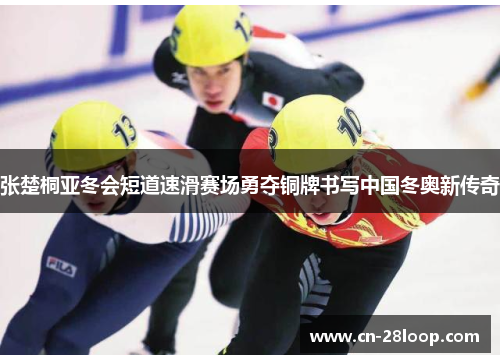 张楚桐亚冬会短道速滑赛场勇夺铜牌书写中国冬奥新传奇