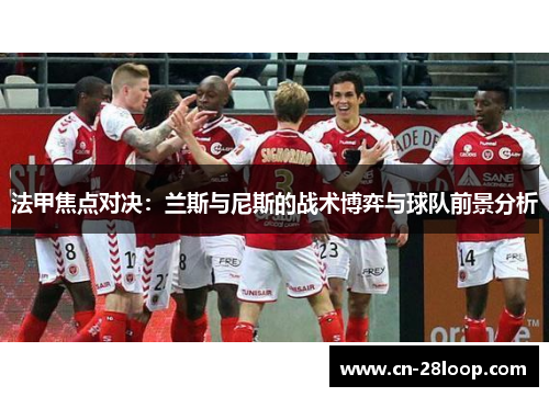 法甲焦点对决：兰斯与尼斯的战术博弈与球队前景分析