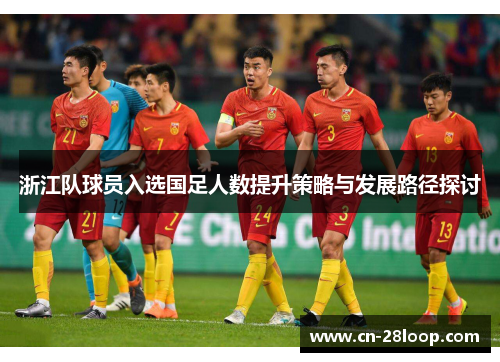 浙江队球员入选国足人数提升策略与发展路径探讨