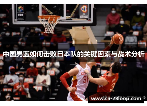 中国男篮如何击败日本队的关键因素与战术分析 中国男篮如何击败日本队的关键因素与战术分析