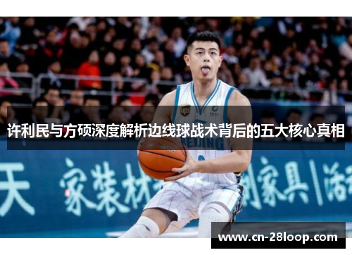 许利民与方硕深度解析边线球战术背后的五大核心真相 许利民与方硕深度解析边线球战术背后的五大核心真相