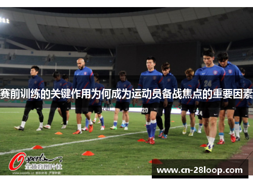 赛前训练的关键作用为何成为运动员备战焦点的重要因素