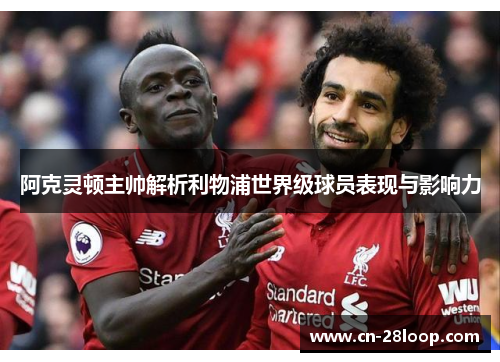 阿克灵顿主帅解析利物浦世界级球员表现与影响力 阿克灵顿主帅解析利物浦世界级球员表现与影响力