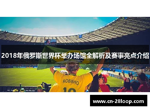 2018年俄罗斯世界杯举办场馆全解析及赛事亮点介绍