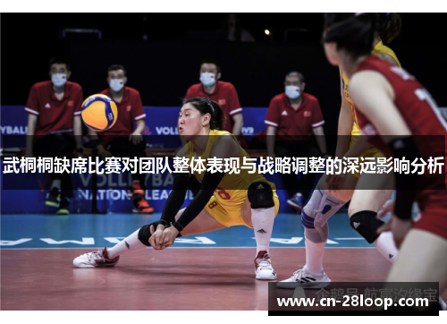 武桐桐缺席比赛对团队整体表现与战略调整的深远影响分析 武桐桐缺席比赛对团队整体表现与战略调整的深远影响分析