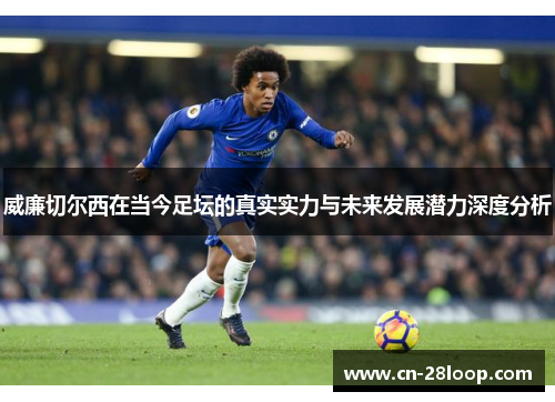 威廉切尔西在当今足坛的真实实力与未来发展潜力深度分析 威廉切尔西在当今足坛的真实实力与未来发展潜力深度分析