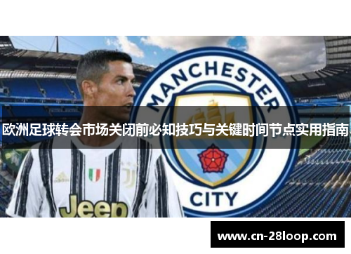 欧洲足球转会市场关闭前必知技巧与关键时间节点实用指南