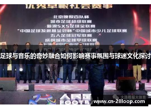 足球与音乐的奇妙融合如何影响赛事氛围与球迷文化探讨 足球与音乐的奇妙融合如何影响赛事氛围与球迷文化探讨