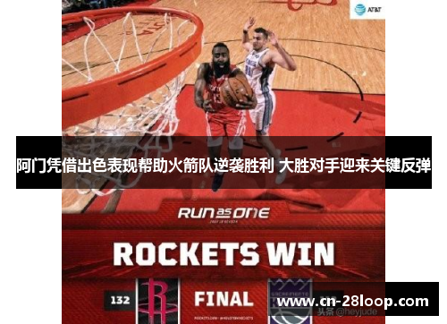 阿门凭借出色表现帮助火箭队逆袭胜利 大胜对手迎来关键反弹 阿门凭借出色表现帮助火箭队逆袭胜利 大胜对手迎来关键反弹