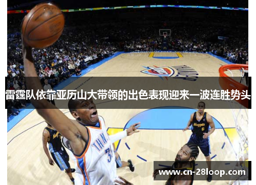 雷霆队依靠亚历山大带领的出色表现迎来一波连胜势头 雷霆队依靠亚历山大带领的出色表现迎来一波连胜势头