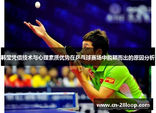 韩莹凭借技术与心理素质优势在乒乓球赛场中脱颖而出的原因分析 韩莹凭借技术与心理素质优势在乒乓球赛场中脱颖而出的原因分析