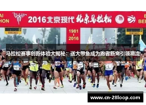 马拉松赛事创新体验大揭秘：送大带鱼成为跑者新宠引领潮流