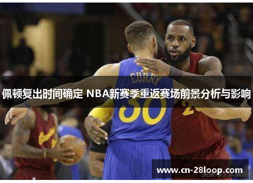 佩顿复出时间确定 NBA新赛季重返赛场前景分析与影响 佩顿复出时间确定 NBA新赛季重返赛场前景分析与影响