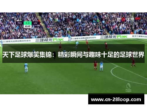 天下足球爆笑集锦:精彩瞬间与趣味十足的足球世界 天下足球爆笑集锦:精彩瞬间与趣味十足的足球世界